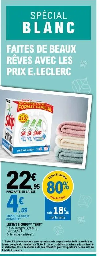 faites de beaux  rêves avec les  prix e.leclerc  号  skip  spécial blanc  acbw case  format familial  3x37  sk si skip  alax  active clean 3x  22€ 80%  prix payé en caisse  avec la carte  4.59  4€  tic