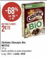 -68% 2⁰  SOIT PAR 2 LUNITE:  2€11  Timb  VINCERE  NOTE  THEN  Céréales Chocapic Bio NESTLE  CHOCAPIC  BIO  375 g  Autres variétés ou poids disponibles  Le kg: 8653- L'unité:3€20 