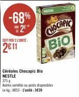 -68% 2⁰  soit par 2 lunite:  2€11  timb  vincere  note  then  céréales chocapic bio nestle  chocapic  bio  375 g  autres variétés ou poids disponibles  le kg: 8653- l'unité:3€20 