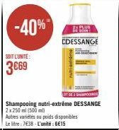 -40%  SOIT L'UNITÉ  3669  28 PLUS  EDESSANGE  LOT DE SPONS  Shampooing nutri-extrême DESSANGE  2x 250 ml (500 ml)  nutri-extrome  Autres variétés ou poids disponibles Le litre: 7€38-L'unité : 6€15 