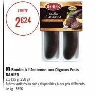 l'unite  2€24  bahifr  bauin alama  b boudin à l'ancienne aux oignons frais  bahier  2x 125 g (250 g)  autres variétés ou poids disponibles à des prix différents le kg: 8€96 