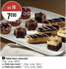 LES 16  7€90  A Petits fours chocolat" 215g-Lekg: 36674  ou Petits fours fruits-225g-Lekg: 351[ ou Petits fours festifs-217-Le kg: 36641 