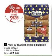 50% SUR LE 2EME LUNITE  2€95  A Pains au Chocolat BRIOCHE PASQUIER  2x360 g (720 g) -50% sur le 2ème Lekg 4€10  Pasquier  Pains an chocolat 