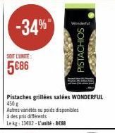 SOIT L'UNITE:  5€86  -34%  Wonderful  Pistaches grillées salées WONDERFUL 450g  Autres variétés ou poids disponibles  à des prix différents  Le kg: 13602-L'unité: 8€88  PISTACHIOS 