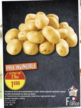 prix invincible  le filet de  2,5kg  1699  €99  pomme de terre de consommation à chair ferme blanche spéciale vapeur variétés annabelle ou anoe ou jazzy  ou pomme de terre de consommation à chair ferm