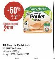 -50%  E 2€  SOIT PAR 2 L'UNITE: 6  2€19  B Blanc de Poulet Halal FLEURY MICHON  6 tranches (180g)  Lekg: 16€22-L'unité: 2€92  Fleury Michon  Poulet  Halal 