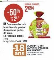 -50% 2⁰  A Couronne des rois briochée à la poudre d'amande et perles de sucre  LA FOURNEE DOREE 350 g  Le kg: 9669-L'unité: 3€39  SOIT PAR 2 L'UNITE:  2€54  18  ans SONT  LA LOI INTERDIT LA VENTE D'AL