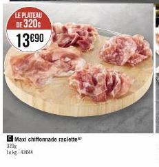 LE PLATEAU  DE 320G 13090  CMaxi chiffonnade raclette 320g Lekg: 43644 