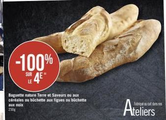 -100%  SUR  Baguette nature Terre et Saveurs ou aux céréales ou büchette aux figues ou büchette aux noix 250g  Ateliers  Fabriqué aucut dans nos 