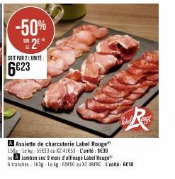 -50% S2E  SOIT PAR 2 LUMITÉ:  6€23  Reg  label  A Assiette de charcuterie Label Rouge 150g Le kg: 55€33 ou X2 41€53 - L'unité: BE30  ou A Jambon sec 8 mois d'allinage Label Rouge  6 tranches 100g Le k