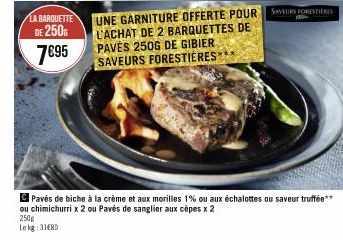 LA BARQUETTE  DE 250G 7€95  UNE GARNITURE OFFERTE POUR SAVEURS FORESTIERES L'ACHAT DE 2 BARQUETTES DE PAVĖS 250G DE GIBIER SAVEURS FORESTIÈRES 