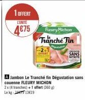 1 OFFERT  L'UNITE  4€75  Fleury Michon Tranche Fin  2x (4 tranches) + 1 offert (360 g) Le kg:  13€19  SANS  NITRITE 
