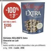-100% 3⁰"  soit par 3 l'unité:  1695  céréales kellogg's extra chocolat au lait  extra  500 g  autres variétés ou poids disponibles à des prix différents  le kg: 5€86-l'unité: 2€93 