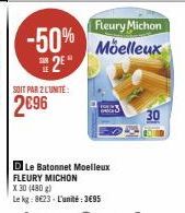 -50%  2⁰  SOIT PAR 2 LUNITE:  2€96  Fleury Michon Moelleux  D Le Batonnet Moelleux FLEURY MICHON  X 30 (480 g)  Le kg: 8623- L'unité:3€95  30 