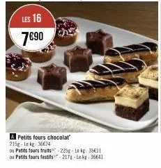 les 16  7€90  a petits fours chocolat" 215g-lekg: 36674  ou petits fours fruits-225g-lekg: 351[ ou petits fours festifs-217-le kg: 36641 