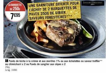 LA BARQUETTE  DE 250G 7€95  UNE GARNITURE OFFERTE POUR SAVEURS FORESTIERES L'ACHAT DE 2 BARQUETTES DE PAVĖS 250G DE GIBIER SAVEURS FORESTIÈRES 