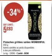 soit l'unite:  5683  -34%  wonderful  pistaches grillées salées wonderful 450g  autres variétés ou poids disponibles  à des prix différents  le kg: 12€96-l'unité: beb4  pistachios 