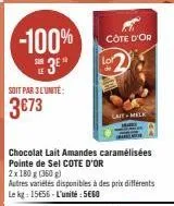 -100% 3e"  soit par 3l'unité:  3€73  côte d'or  lait melk  chocolat lait amandes caramélisées pointe de sel cote d'or 2x 180 g (360g)  autres variétés disponibles à des prix différents le kg: 15656-l'
