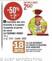 -50% 2E  A Couronne des rois briochée à la poudre d'amande et perles de sucre  LA FOURNEE DOREE 350 g  Le kg: 9640-L'unité: 3€29  SOIT PAR 2 L'UNITE:  2€47  Tem  18  ans SONT  LA LOI INTERDIT LA VENTE