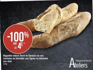 -100%  SUR  Baguette nature Terre et Saveurs ou aux céréales ou büchette aux figues ou büchette aux noix 250g  Ateliers  Fabriqué aucut dans nos 