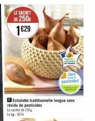 LE SACHET  DE 250G  1€29  BEchalotte traditionnelle longue sans résidu de pesticides Le sachet de 250g  Lekg: 516  FRUITS LECURS DE FRANCE  Zéro  d  pesticides 