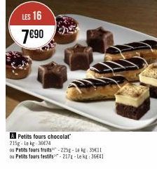 LES 16  7€90  A Petits fours chocolat" 215g-Lekg: 36674  ou Petits fours fruits-225g-Lekg: 351[ ou Petits fours festifs-217-Le kg: 36641 