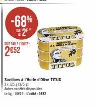 -68% 2⁹"  SOIT PAR 2 LUNITE:  2€52  Autres variétés disponibles  Le kg: 10€19-L'unité: 3682  Sardines à l'Huile d'Olive TITUS 3x 125 g (375g)  ADVE  TITUS SARDINES ALHUILE D'OLIV TON  TITUS 