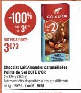 -100% 3E"  SOIT PAR 3L'UNITÉ:  3€73  CÔTE D'OR  LAIT MELK  Chocolat Lait Amandes caramélisées Pointe de Sel COTE D'OR 2x 180 g (360g)  Autres variétés disponibles à des prix différents Le kg: 15656-L'