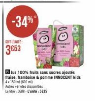 SOIT L'UNITE:  3653  -34%  Innocent  B Jus 100% fruits sans sucres ajoutés fraise, framboise & pomme INNOCENT kids 4x 150 ml (600 ml)  Autres variétés disponibes  Le litre: 5€88-L'unité:5€35 