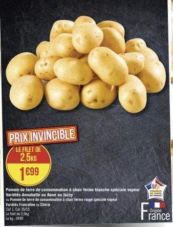 PRIX INVINCIBLE  LE FILET DE  2,5KG  1699  €99  Pomme de terre de consommation à chair ferme blanche spéciale vapeur Variétés Annabelle ou Anoe ou Jazzy  ou Pomme de terre de consommation à chair ferm