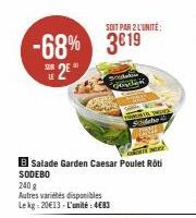 -68% 3€19  LE  2E  SOIT PAR 2 L'UNITÉ:  Seda  DETTE  B Salade Garden Caesar Poulet Roti SODEBO  240 g  Autres variétés disponibles Lekg: 20€13-L'unité: 4€83  Gende  Sidebe 