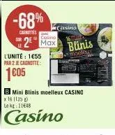 -68%  casnities  l'unité : 1€55  par 2 je cagnotte:  1605  casino  16  cosino  max  blinis  moeleux  b mini blinis moelleux casino  x 16 (135)  le kg: 11€48  casino 