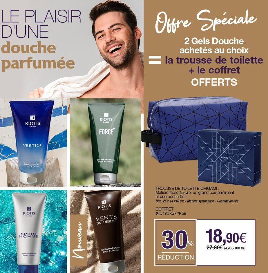 LE PLAISIR D'UNE douche parfumée  9 KIOTIS  PARIS  VERTIGE  Gel Douche Par Corps & Che  KIOTIS  PARIS  SOMME  Cape  Nouveau  KIOTIS  PARIS  FORCE  Gel Douche Parfum Corps & Cheveux  KIOTIS  PARIS  VEN