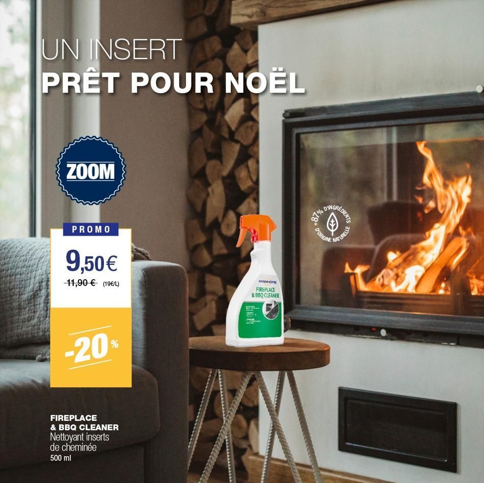 UN INSERT PRÊT POUR NOËL  ZOOM  PROMO  9,50€  11,90 € (19€/L)  -20%  FIREPLACE & BBQ CLEANER Nettoyant inserts de cheminée  500 ml  STANHOPE FIREPLACE & BBQ CLEANER  1.1  +87% D  REDIENTS  ✰  D'ORIGIN