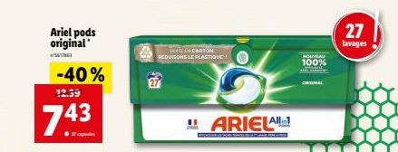 Ariel pods original  3617961  -40%  12.39  743  ●17 capele  IN CARTON REDUISONS LE PLASTIQUE!!  ARIELA  NOUVEAU 100%  27  lavages 