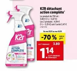 k2r  action complete  2r  ete  k2r détachant action complète  le produit de 750 ml: 3,80 € (1l-5.07 €) les 2 produits: 4,94 € (1l-3,29 €) soit l'unité 2,47 € 5811276  28/12 05/01  -70% f  sur le  le p