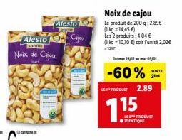 Alesto  Sarine  Noix de Cijou  bat  Alesto  Cijou  Noix de cajou  Le produit de 200 g:2,89€ (1kg=14,45 €)  Les 2 produits: 4,04 €  (1 kg = 10,10 €) soit l'unité 2,02€  1971  D28/12 05/01  -60%  LET PR