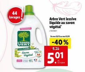 44 lavages  L'ARBRE VERT  Ecolabel  Savon Vegetal  Arbre Vert lessive liquide au savon  végétal 5613957  Dumar 28/12 mar 03/01  -40%  9.35  50%  01 