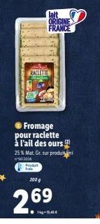 RACLETTE  ● Fromage pour raclette à l'ail des ours 25 % Mat. Gr. sur produi  5613038  Produt  lait ORIGINE FRANCE  2009  2.69  ●1-15,45€ 