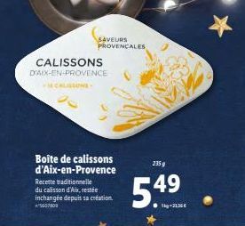 CALISSONS  D'AIX-EN-PROVENCE  -CALISSONS- SAVEURS PROVENCALES  Boîte de calissons d'Aix-en-Provence  Recette traditionnelle du calisson d'Aix, restée inchangée depuis sa création 5607809  54⁹  235 g 