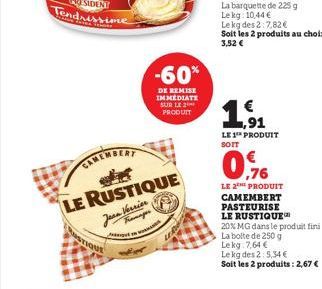 LE RUSTIQUE Jean Verrier  -60%  DE REMISE IMMEDIATE SUR LE PRODUIT  Le kg des 2:7,82 €  Soit les 2 produits au choix : 3,52 €  ,91  LE 1 PRODUIT SOIT  0.96  LE 2 PRODUIT CAMEMBERT PASTEURISE LE RUSTIQ