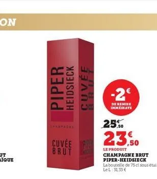 piper  heidsieck cuvée  cuvée p brut  25.0  23,50  le produit  champagne brut piper-heidsieck  la bouteille de 75 cl sous étui lel: 31.33 €  -2€  de remise immediate 