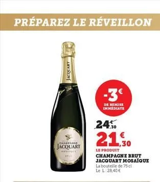 préparez le réveillon  jacquart  champagne  maskros  -3€  de remise immediate  24.50  21,30  le produit champagne brut jacquart mosaïque la bouteille de 75 cl le l:28,40 €  
