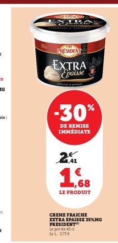 Smag  PRESIDENT  EXTRA Epaisse  -30%  DE REMISE IMMÉDIATE  2,1  1,68  LE PRODUIT  CREME FRAICHE EXTRA EPAISSE 35%MG PRESIDENT Le pot de 45 d Le L: 3,73 € 