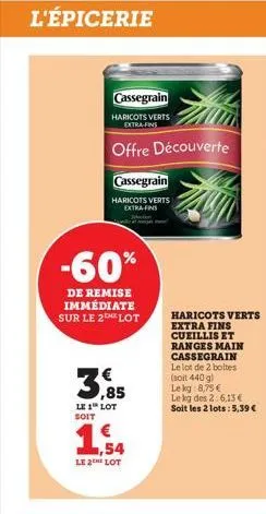 l'épicerie  cassegrain  haricots verts extra fins  offre découverte  cassegrain  haricots verts extra fins  -60%  de remise immédiate sur le 2 lot  3,85  le 1 lot soit  1. a  le 2the lot  haricots ver