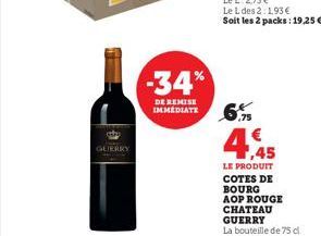 GUERRY  -34%  DE REMISE IMMEDIATE  4,45  LE PRODUIT COTES DE BOURG AOP ROUGE CHATEAU GUERRY  La bouteille de 75 cl 