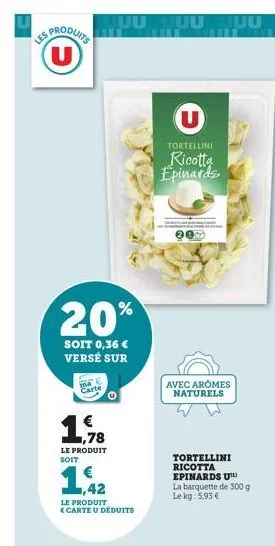 sproduits u  20%  soit 0,36 € versé sur  muu tuuuu  1,78  le produit soit  ma carte  1,42  le produit <carte u déduits  tortellini  ricotta epinards  avec arômes naturels  tortellini ricotta epinards 