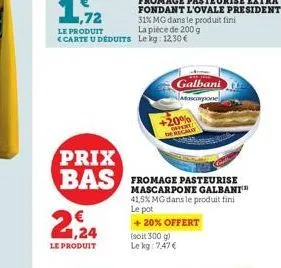 le produit <carte u déduits  le produit  fromage pasteurise extra fondant l'ovale president 31% mg dans le produit fini  la pièce de 200 g le kg: 12,30 €  prix  bas fromage pasteurise  galbani  mascar