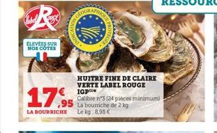 ÉLEVÉES SUR NOS CÔTES  17.95  Calibre n°3 (24 pièces minimum La bourriche de 2 kg LA BOURRICHE Le kg 8,98 €  HUITRE FINE DE CLAIRE VERTE LABEL ROUGE IGP 