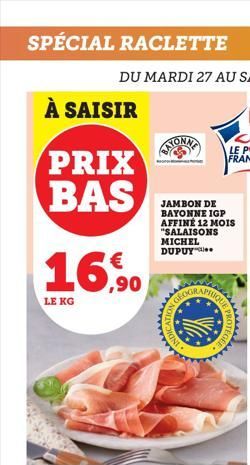 SPÉCIAL RACLETTE  À SAISIR  PRIX BAS  16.50  LE KG  JAMBON DE BAYONNE IGP AFFINÉ 12 MOIS "SALAISONS MICHEL DUPUY  2K3  wwww  PROTEGE  www  